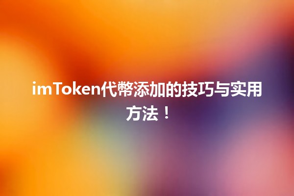 imToken代幣添加的技巧与实用方法! imToken代幣添加的技巧与实用方法!